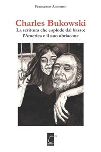 Charles Bukowski: La scrittura che esplode dal basso: l'America e il suo ubriacone