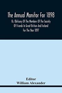 Annual Monitor For 1898 Or, Obituary Of The Members Of The Society Of Friends In Great Britain And Ireland For The Year 1897