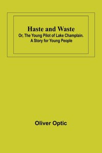 Haste and Waste; Or, the Young Pilot of Lake Champlain. A Story for Young People