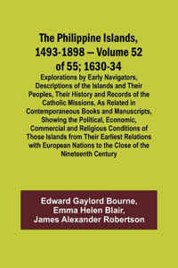 Philippine Islands, 1493-1898 - Volume 52 of 55 1630-34 Explorations by Early Navigators, Descriptions of the Islands and Their Peoples, Their History and Records of the Catholic Missions, As Related in Contemporaneous Books and Manuscripts, Showin