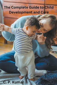 Complete Guide to Child Development and Care
