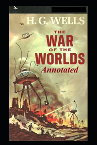 The War of the Worlds By H. G. Wells (Annotated Edition)