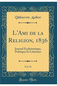 L'Ami de la Religion, 1836, Vol. 91: Journal Ecclï¿½siastique, Politique Et Littï¿½raire (Classic Reprint): Journal Ecclï¿½siastique, Politique Et Littï¿½raire (Classic Reprint)