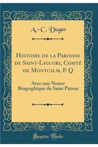 Histoire de la Paroisse de Saint-Liguori, Comté de Montcalm, P. Q: Avec une Notice Biographique du Saint Patron (Classic Reprint)