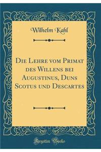 Die Lehre Vom Primat Des Willens Bei Augustinus, Duns Scotus Und Descartes (Classic Reprint)