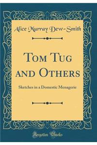 Tom Tug and Others: Sketches in a Domestic Menagerie (Classic Reprint)