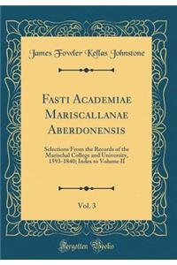 Fasti Academiae Mariscallanae Aberdonensis, Vol. 3: Selections from the Records of the Marischal College and University, 1593-1840; Index to Volume II (Classic Reprint)