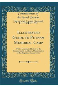 Illustrated Guide to Putnam Memorial Camp: With a Complete History of the Encampment, Incidents, Organization of the Brigades, Itinerary; Etc (Classic Reprint)
