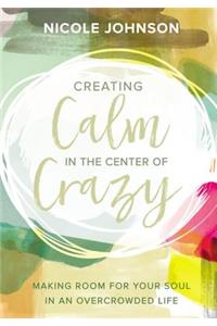 Creating Calm in the Center of Crazy: Making Room for Your Soul in an Overcrowded Life