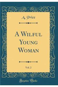 A Wilful Young Woman, Vol. 2 (Classic Reprint)