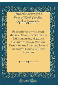 Proceedings of the State Medical Convention, Held in Raleigh, April, 1849, and Constitution and Medical Ethics of the Medical Society of North Carolina, Then Adopted (Classic Reprint)