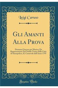 Gli Amanti Alla Prova: Dramma Giocoso Per Musica; Da Rappresentarsi Nel Nobile Teatro Della CittÃ  Di Sansepolcro, Il Carnevale Dell'anno 1795 (Classic Reprint)