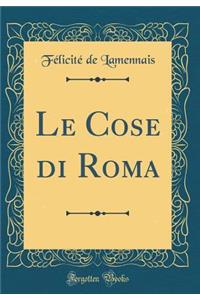 Le Cose di Roma (Classic Reprint)