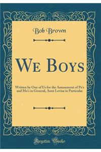 We Boys: Written by One of Us for the Amusement of Pa's and Ma's in General, Aunt Lovisa in Particular (Classic Reprint)