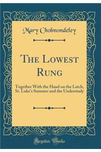 The Lowest Rung: Together with the Hand on the Latch, St. Luke's Summer and the Understudy (Classic Reprint)