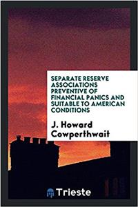 Separate reserve associations preventive of financial panics and suitable to American conditions