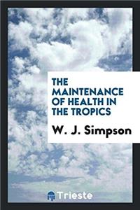 THE MAINTENANCE OF HEALTH IN THE TROPICS
