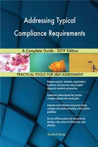 Addressing Typical Compliance Requirements A Complete Guide - 2019 Edition