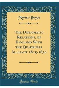 The Diplomatic Relations, of England with the Quadruple Alliance 1815-1830 (Classic Reprint)