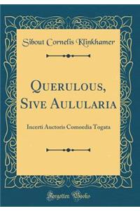 Querulous, Sive Aulularia: Incerti Auctoris Comoedia Togata (Classic Reprint)