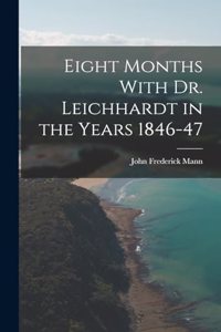 Eight Months With Dr. Leichhardt in the Years 1846-47