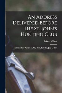 Address Delivered Before The St. John's Hunting Club: At Indianfield Plantation, St. John's, Berkeley, July 4, 1907