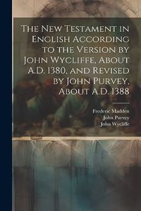 New Testament in English According to the Version by John Wycliffe, About A.D. 1380, and Revised by John Purvey, About A.D. 1388