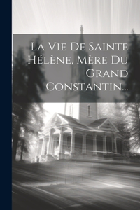 Vie De Sainte Hélène, Mère Du Grand Constantin...