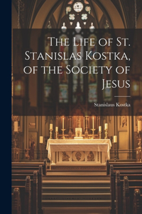 The Life of St. Stanislas Kostka, of the Society of Jesus
