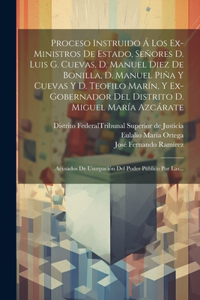 Proceso Instruido Á Los Ex-ministros De Estado, Señores D. Luis G. Cuevas, D. Manuel Diez De Bonilla, D. Manuel Piña Y Cuevas Y D. Teofilo Marín, Y Ex-gobernador Del Distrito D. Miguel María Azcárate
