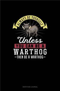 Always Be Yourself Unless You Can Be A Warthog Then Be A Warthog