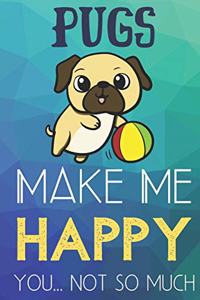 Pugs Make Me Happy You Not So Much
