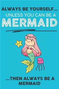 Always Be Your Self Unless You Can Be A Mermaid Then Always Be A Mermaid