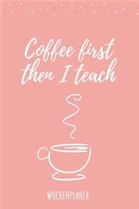 Coffee First Then I Teach Wochenplaner