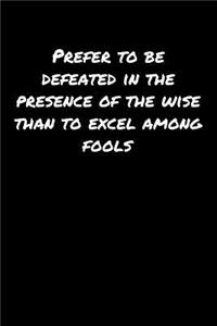 Prefer To Be Defeated In The Presence Of The Wise Than To Excel Among Fools