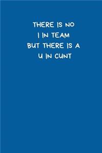There is No I in Team. But There is a U In Cunt