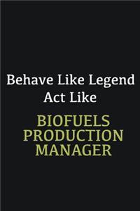 Behave like Legend Act Like Biofuels Production Manager