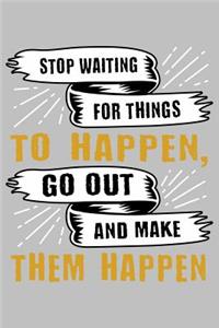 Stop waiting for things to happen go out and make them happen