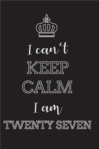 I Can't Keep Calm I Am Twenty Seven