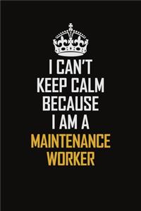 I Can't Keep Calm Because I Am A Maintenance Worker