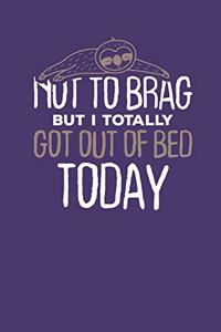 Not to Brag but i Totally got out of Bed Today