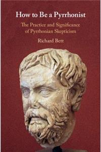 How to Be a Pyrrhonist: The Practice and Significance of Pyrrhonian Skepticism