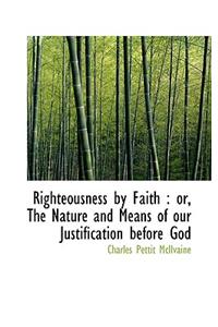 Righteousness by Faith: Or, the Nature and Means of Our Justification Before God