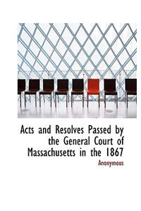 Acts and Resolves Passed by the General Court of Massachusetts in the 1867