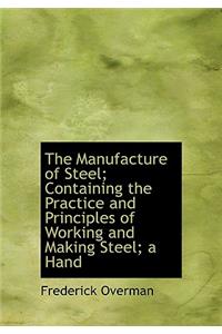 The Manufacture of Steel; Containing the Practice and Principles of Working and Making Steel; A Hand