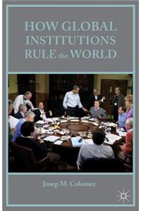 How Global Institutions Rule the World