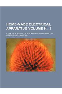 Home-Made Electrical Apparatus Volume N'. 1; A Practical Handbook for Amateur Experimenters