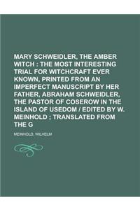 Mary Schweidler, the Amber Witch; The Most Interesting Trial for Witchcraft Ever Known, Printed from an Imperfect Manuscript by Her Father,