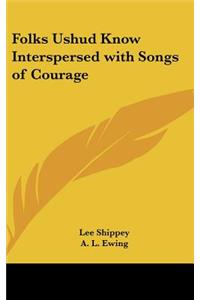 Folks Ushud Know Interspersed with Songs of Courage