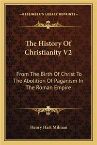 History of Christianity V2: From the Birth of Christ to the Abolition of Paganism in the Roman Empire